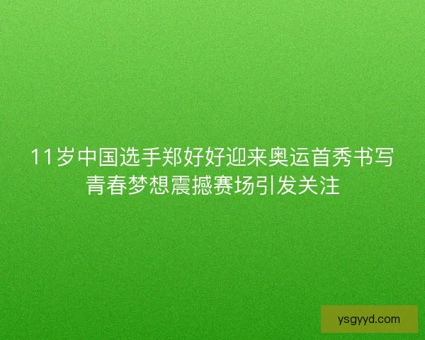 11岁中国选手郑好好迎来奥运首秀书写青春梦想震撼赛场引发关注