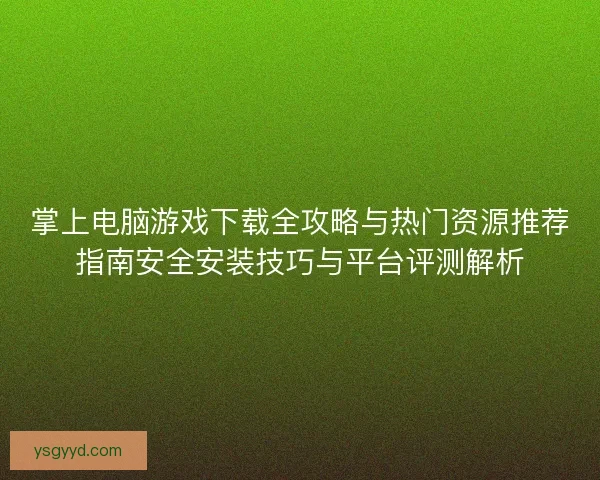 掌上电脑游戏下载全攻略与热门资源推荐指南安全安装技巧与平台评测解析