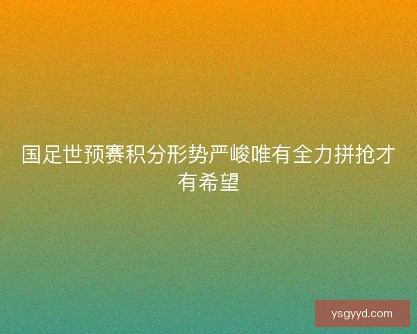 国足世预赛积分形势严峻唯有全力拼抢才有希望 国足世预赛积分形势严峻唯有全力拼抢才有希望