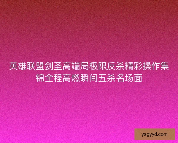 英雄联盟剑圣高端局极限反杀精彩操作集锦全程高燃瞬间五杀名场面