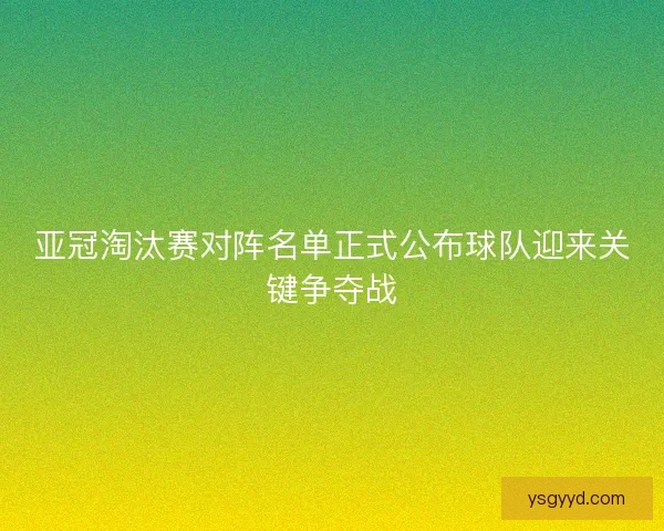 亚冠淘汰赛对阵名单正式公布球队迎来关键争夺战 亚冠淘汰赛对阵名单正式公布球队迎来关键争夺战