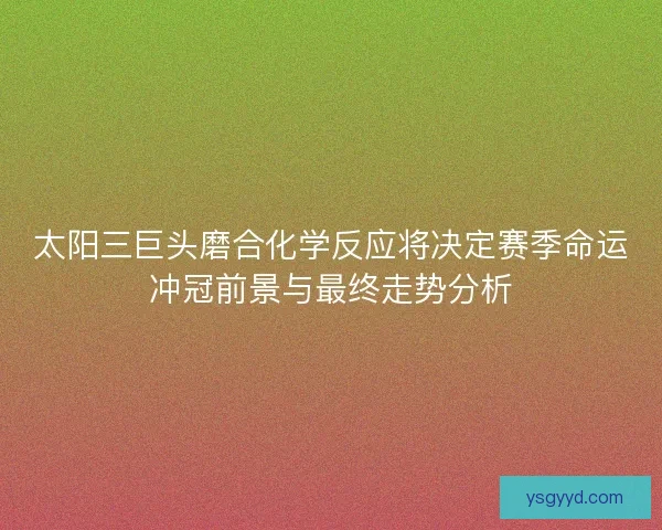 太阳三巨头磨合化学反应将决定赛季命运冲冠前景与最终走势分析