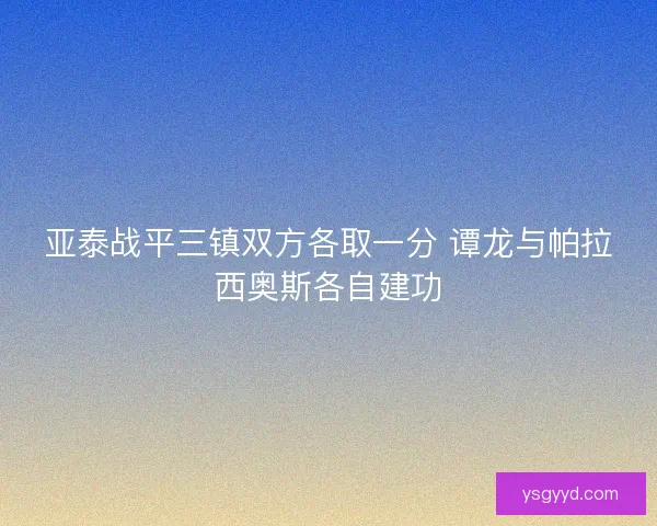 亚泰战平三镇双方各取一分 谭龙与帕拉西奥斯各自建功