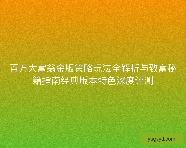 百万大富翁金版策略玩法全解析与致富秘籍指南经典版本特色深度评测