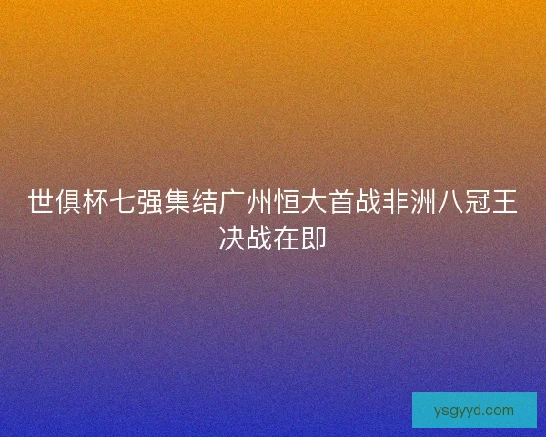 世俱杯七强集结广州恒大首战非洲八冠王决战在即