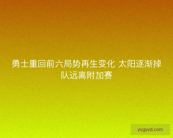 勇士重回前六局势再生变化 太阳逐渐掉队远离附加赛